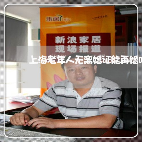 上海老年人无离婚证能再婚吗/2023032374936