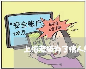 上海老板为了情人想离婚/2023041157252