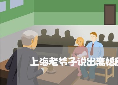 上海老爷子说出离婚原因/2023021782503 上海老爷子说出离婚原因/2023021782503