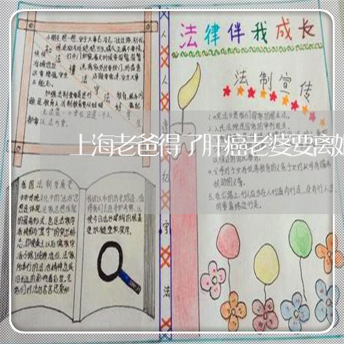 上海老爸得了肝癌老婆要离婚/2023032328259 上海老爸得了肝癌老婆要离婚/2023032328259