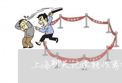 上海聊天记录能作离婚证据吗/2023032360404