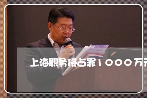 上海职务侵占罪1000万元/2023032353505 上海职务侵占罪1000万元/2023032353505