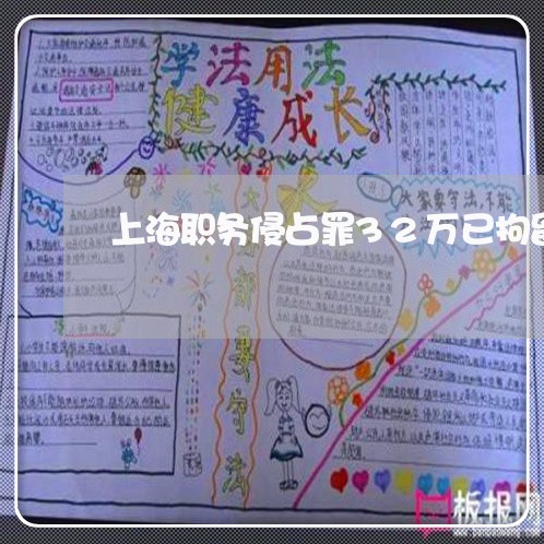 上海职务侵占罪32万已拘留/2023032328159 上海职务侵占罪32万已拘留/2023032328159
