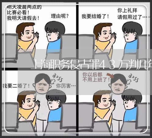 上海职务侵占罪43万判几年/2023032314816 上海职务侵占罪43万判几年/2023032314816