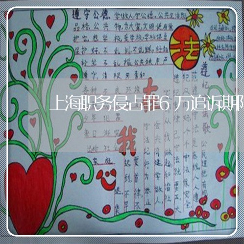 上海职务侵占罪6万追诉期限/2023032252494 上海职务侵占罪6万追诉期限/2023032252494