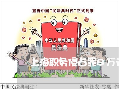 上海职务侵占罪8万元判多久/2023032315038