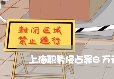 上海职务侵占罪8万元判多久/2023032395826