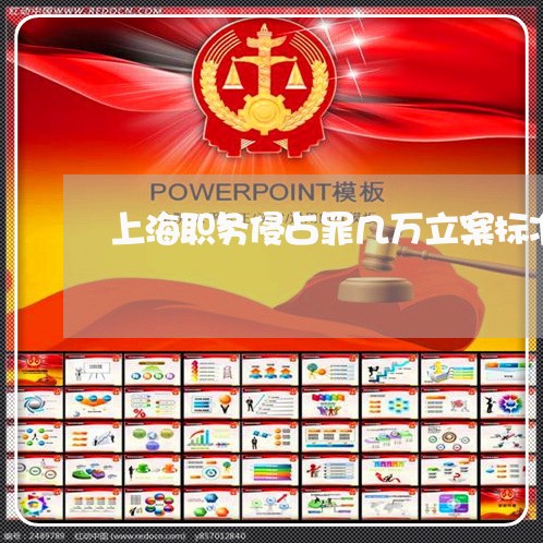 上海职务侵占罪几万立案标准/2023032315945 上海职务侵占罪几万立案标准/2023032315945