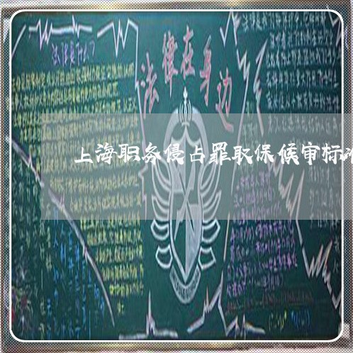 上海职务侵占罪取保候审标准/2023032380615 上海职务侵占罪取保候审标准/2023032380615
