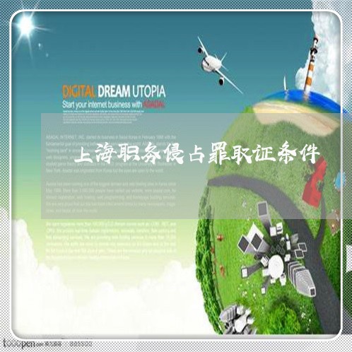 上海职务侵占罪取证条件/2023041183815 上海职务侵占罪取证条件/2023041183815