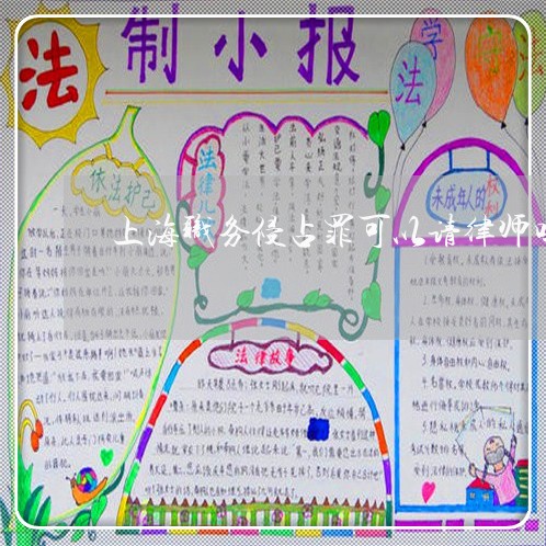 上海职务侵占罪可以请律师吗/2023032352582 上海职务侵占罪可以请律师吗/2023032352582