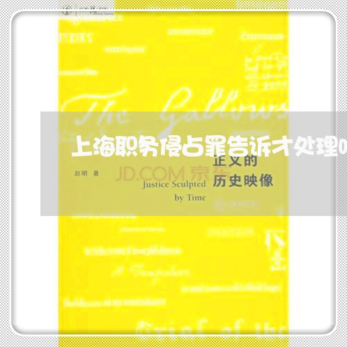 上海职务侵占罪告诉才处理吗/2023032372714
