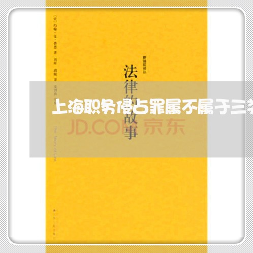 上海职务侵占罪属不属于三类/2023032372517