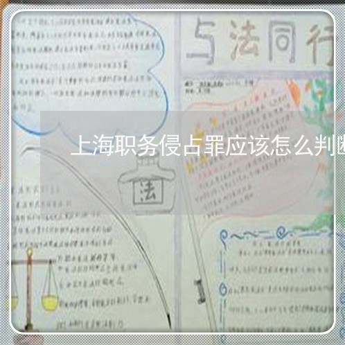 上海职务侵占罪应该怎么判断/2023032339573