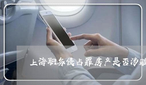 上海职务侵占罪房产是否涉赃/2023032314827