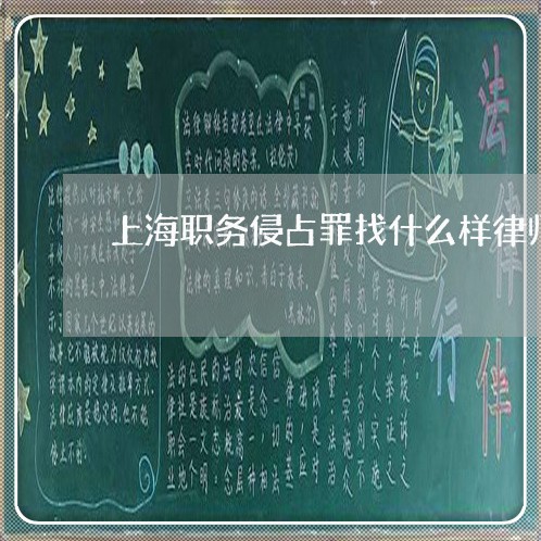 上海职务侵占罪找什么样律师/2023032351483 上海职务侵占罪找什么样律师/2023032351483