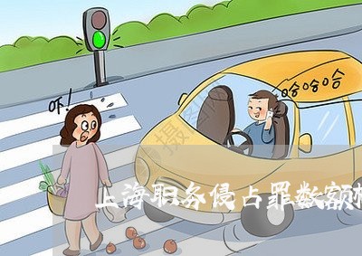 上海职务侵占罪数额标准6万/2023032354794