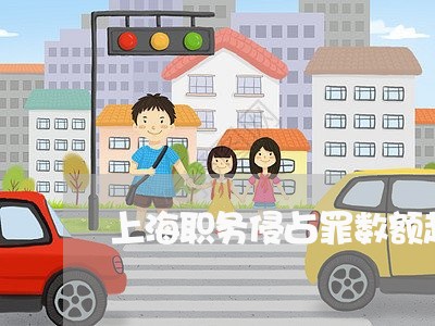 上海职务侵占罪数额起点六万/2023032329505 上海职务侵占罪数额起点六万/2023032329505