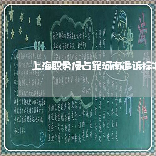 上海职务侵占罪河南追诉标准/2023032314935