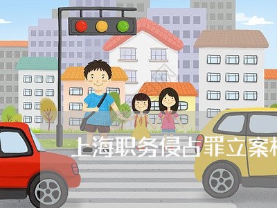 上海职务侵占罪立案标准多少/2023032315734 上海职务侵占罪立案标准多少/2023032315734