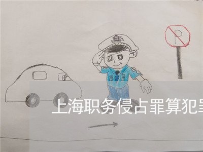 上海职务侵占罪算犯罪吗/2023021704825 上海职务侵占罪算犯罪吗/2023021704825