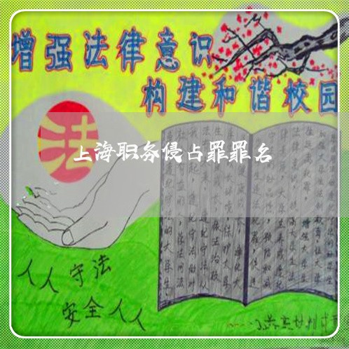 上海职务侵占罪罪名/2023032549592 上海职务侵占罪罪名/2023032549592