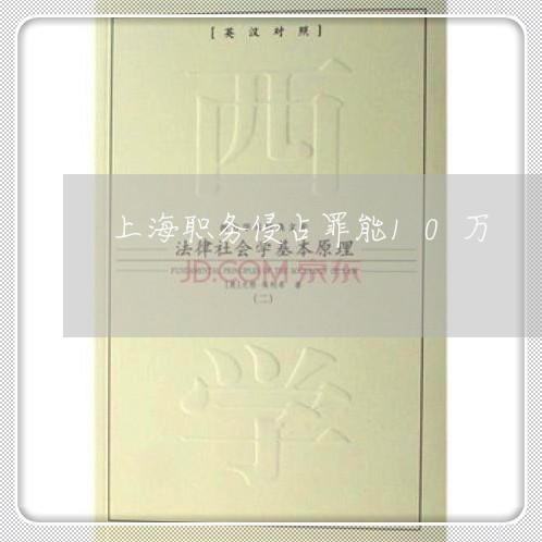 上海职务侵占罪能10万/2023021737168 上海职务侵占罪能10万/2023021737168