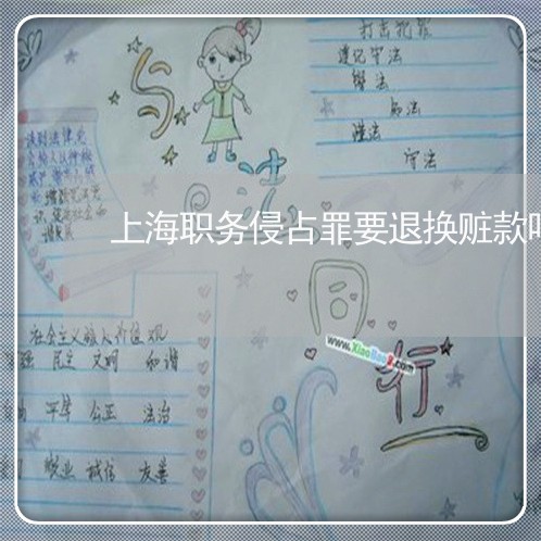 上海职务侵占罪要退换赃款吗/2023032313715 上海职务侵占罪要退换赃款吗/2023032313715