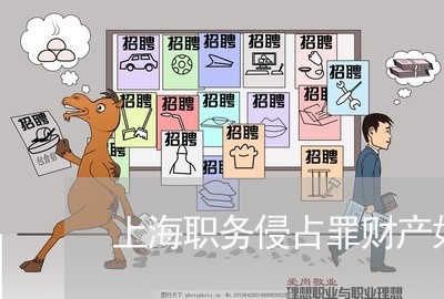 上海职务侵占罪财产如何处理/2023032329684 上海职务侵占罪财产如何处理/2023032329684