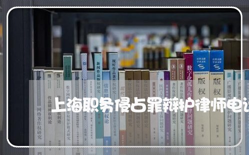 上海职务侵占罪辩护律师电话/2023032331602