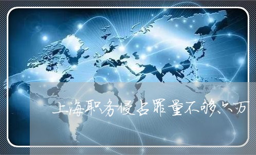 上海职务侵占罪量不够六万/2023032086169