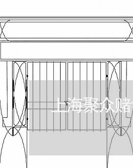 上海聚众赌博好开设赌场/2023041240463