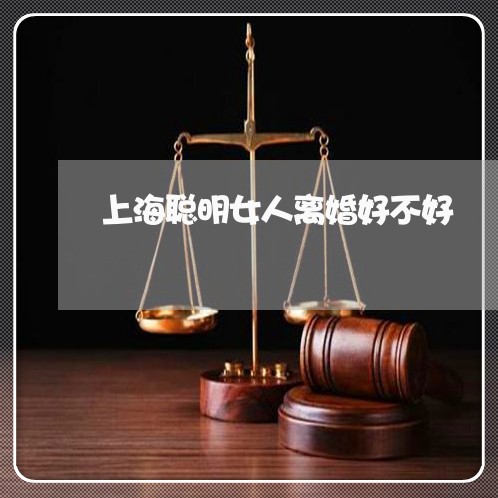 上海聪明女人离婚好不好/2023021766028 上海聪明女人离婚好不好/2023021766028