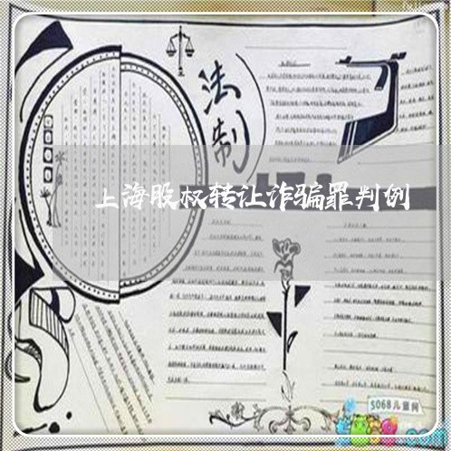 上海股权转让诈骗罪判例/2023021606359 上海股权转让诈骗罪判例/2023021606359