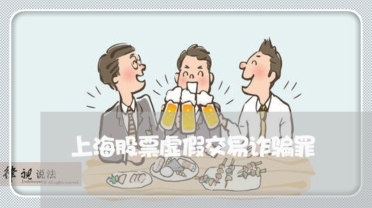 上海股票虚假交易诈骗罪/2023021673714 上海股票虚假交易诈骗罪/2023021673714