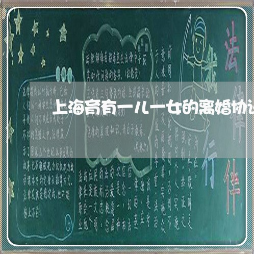 上海育有一儿一女的离婚协议/2023032346940 上海育有一儿一女的离婚协议/2023032346940