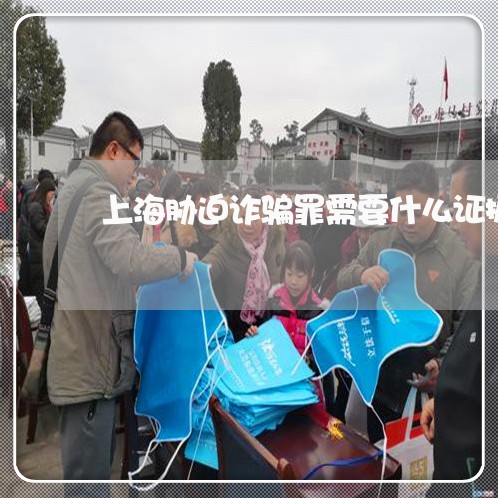 上海胁迫诈骗罪需要什么证据/2023032370593 上海胁迫诈骗罪需要什么证据/2023032370593