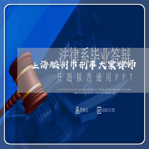 上海胶州市刑事大案律师/2023041162605