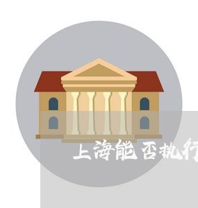 上海能否执行约定的债权债务/2023032395935 上海能否执行约定的债权债务/2023032395935