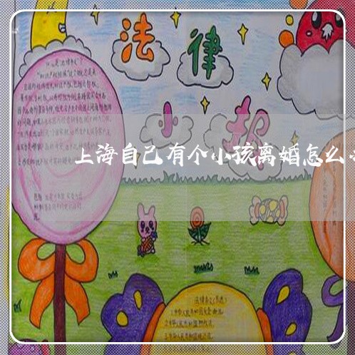 上海自己有个小孩离婚怎么办/2023032373716 上海自己有个小孩离婚怎么办/2023032373716