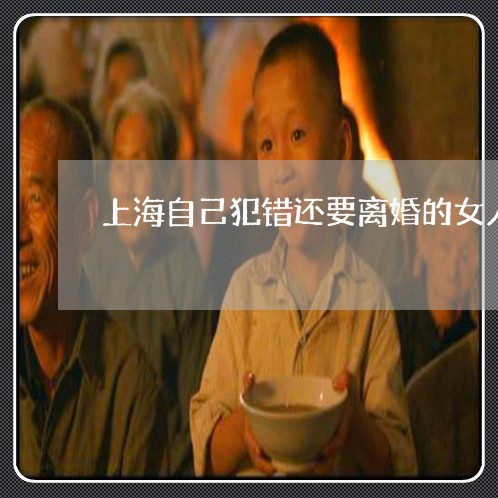 上海自己犯错还要离婚的女人/2023032349360
