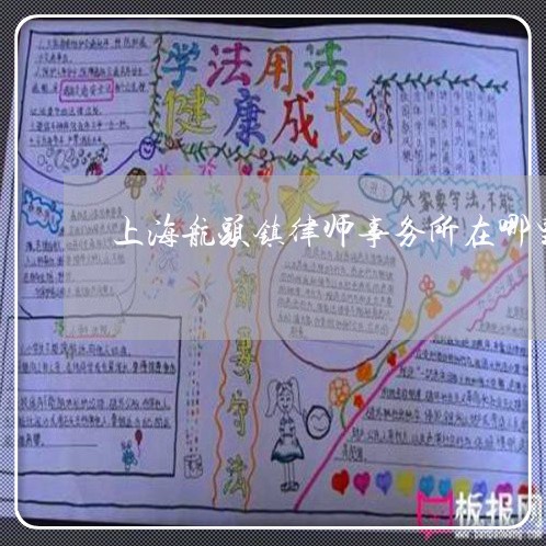 上海航头镇律师事务所在哪里/2023032395837 上海航头镇律师事务所在哪里/2023032395837