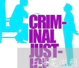 上海芜湖刑事案件刑事律师/2023032095947