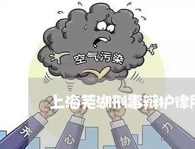 上海芜湖刑事辩护律所找谁好/2023032339150 上海芜湖刑事辩护律所找谁好/2023032339150