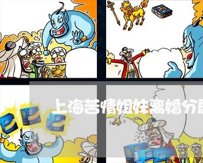 上海苦情姐妹离婚分居闹矛盾/2023032325928