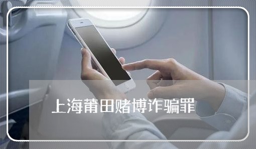 上海莆田赌博诈骗罪/2023032538070 上海莆田赌博诈骗罪/2023032538070
