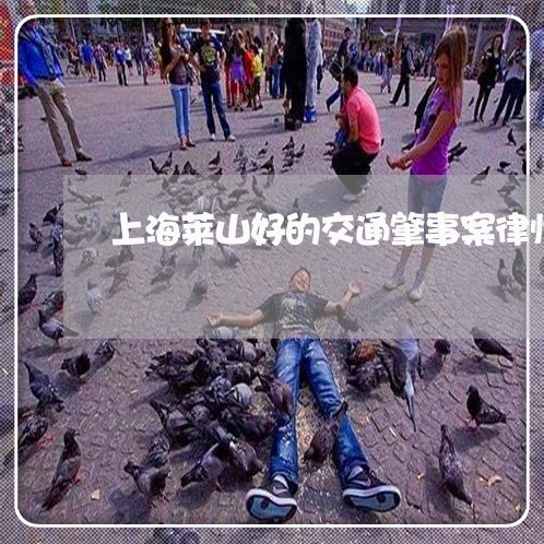 上海莱山好的交通肇事案律师/2023032372593