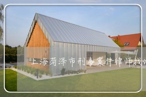 上海菏泽市刑事案件律师找谁/2023032368271 上海菏泽市刑事案件律师找谁/2023032368271