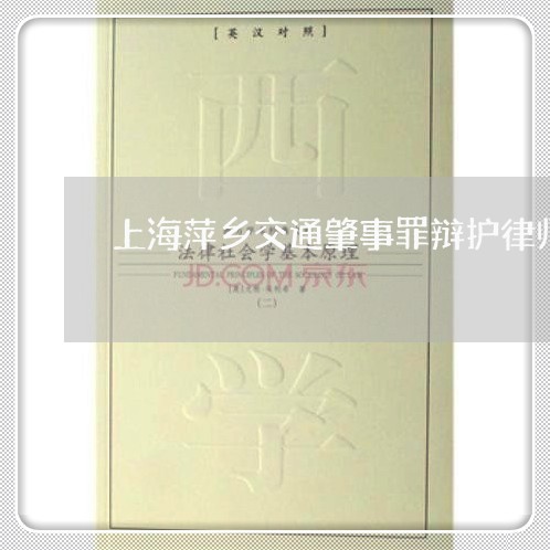 上海萍乡交通肇事罪辩护律师/2023032394526 上海萍乡交通肇事罪辩护律师/2023032394526