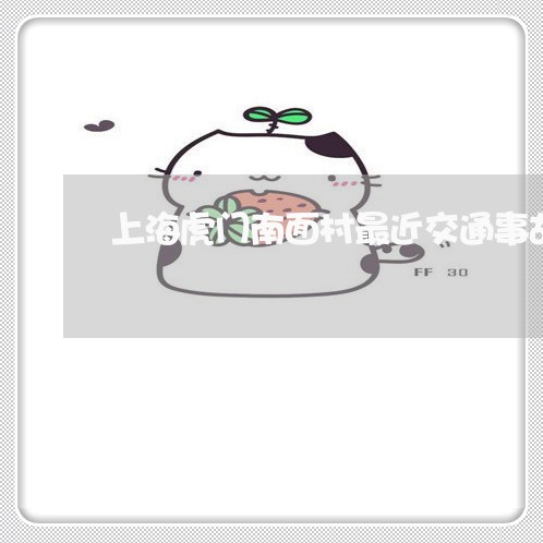 上海虎门南面村最近交通事故/2023032370504 上海虎门南面村最近交通事故/2023032370504